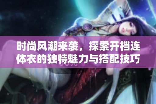 时尚风潮来袭，探索开档连体衣的独特魅力与搭配技巧