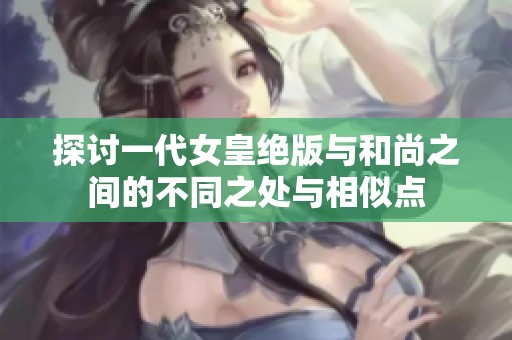 探讨一代女皇绝版与和尚之间的不同之处与相似点
