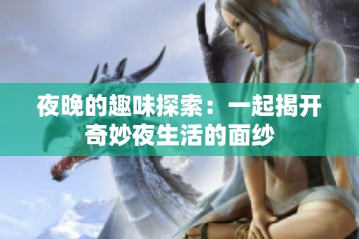 夜晚的趣味探索：一起揭开奇妙夜生活的面纱