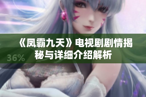 《凤霸九天》电视剧剧情揭秘与详细介绍解析