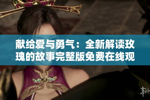 献给爱与勇气：全新解读玫瑰的故事完整版免费在线观看