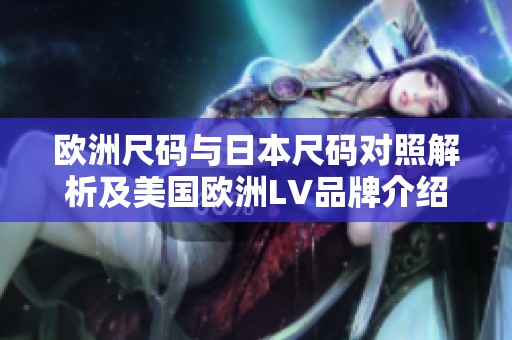 欧洲尺码与日本尺码对照解析及美国欧洲LV品牌介绍
