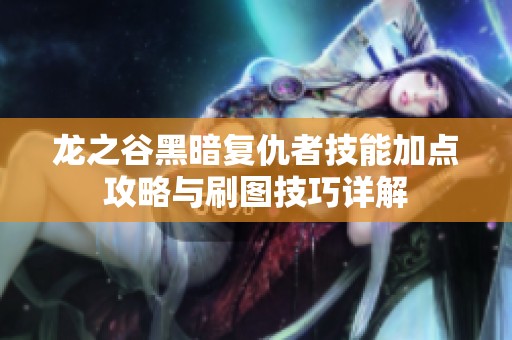 龙之谷黑暗复仇者技能加点攻略与刷图技巧详解