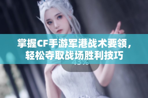 掌握CF手游军港战术要领，轻松夺取战场胜利技巧