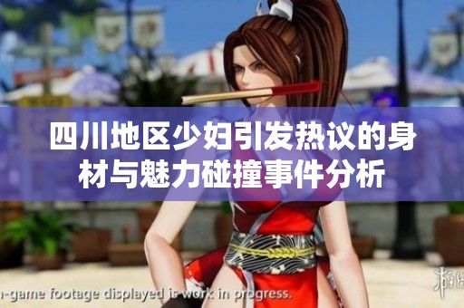 四川地区少妇引发热议的身材与魅力碰撞事件分析