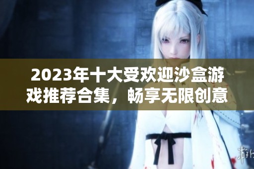 2023年十大受欢迎沙盒游戏推荐合集，畅享无限创意与乐趣