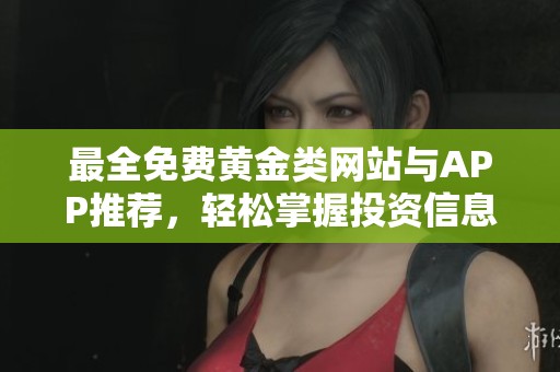 最全免费黄金类网站与APP推荐，轻松掌握投资信息