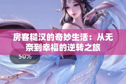 房客糙汉的奇妙生活：从无奈到幸福的逆转之旅