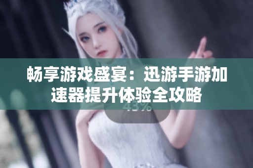 畅享游戏盛宴：迅游手游加速器提升体验全攻略