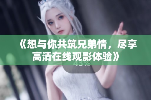 《想与你共筑兄弟情，尽享高清在线观影体验》