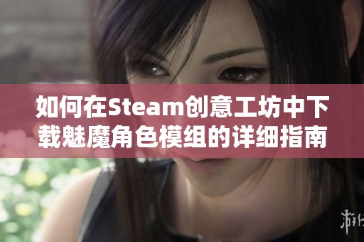 如何在Steam创意工坊中下载魅魔角色模组的详细指南