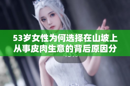53岁女性为何选择在山坡上从事皮肉生意的背后原因分析