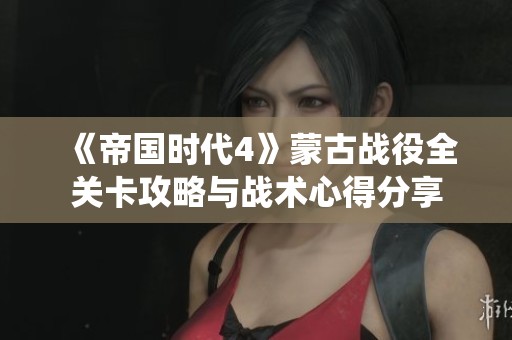 《帝国时代4》蒙古战役全关卡攻略与战术心得分享