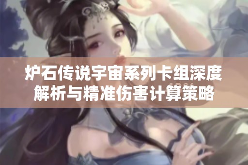炉石传说宇宙系列卡组深度解析与精准伤害计算策略