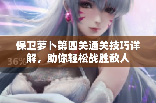 保卫萝卜第四关通关技巧详解，助你轻松战胜敌人