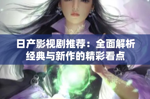日产影视剧推荐：全面解析经典与新作的精彩看点