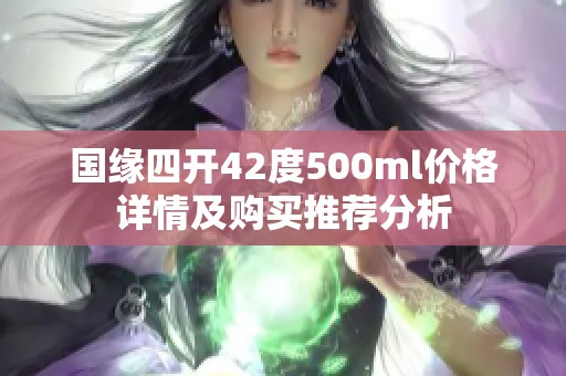 国缘四开42度500ml价格详情及购买推荐分析