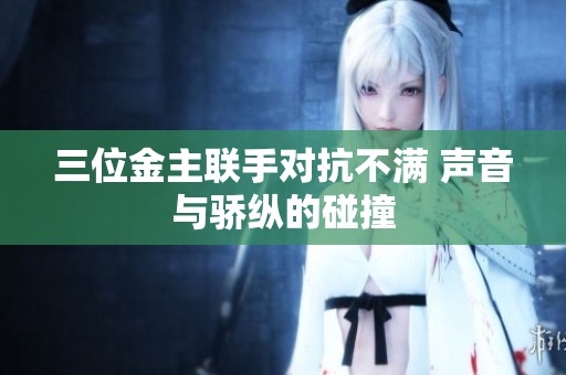 三位金主联手对抗不满 声音与骄纵的碰撞