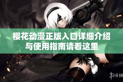 樱花动漫正版入口详细介绍与使用指南请看这里