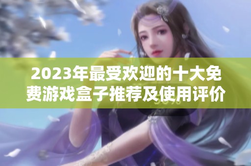2023年最受欢迎的十大免费游戏盒子推荐及使用评价
