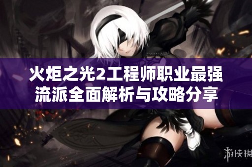 火炬之光2工程师职业最强流派全面解析与攻略分享
