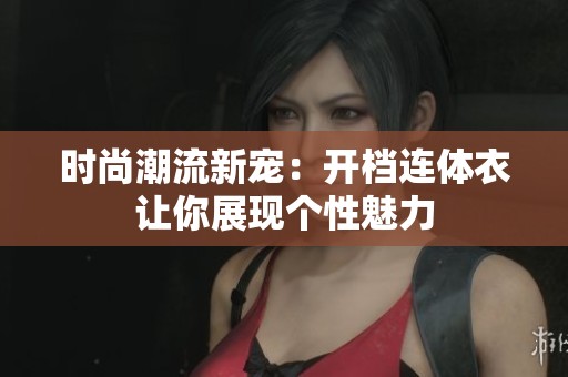 时尚潮流新宠：开档连体衣让你展现个性魅力