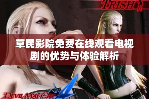 草民影院免费在线观看电视剧的优势与体验解析
