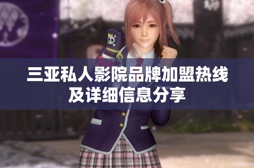 三亚私人影院品牌加盟热线及详细信息分享