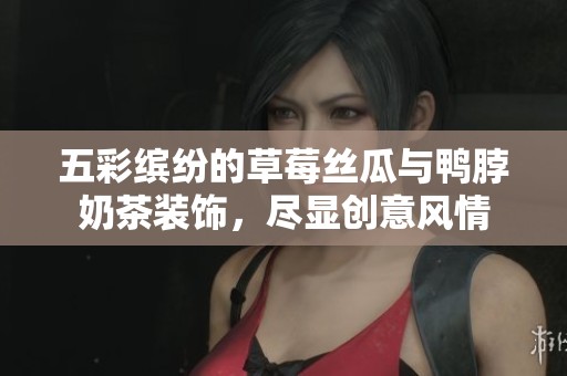 五彩缤纷的草莓丝瓜与鸭脖奶茶装饰，尽显创意风情