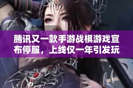 腾讯又一款手游战棋游戏宣布停服，上线仅一年引发玩家热议