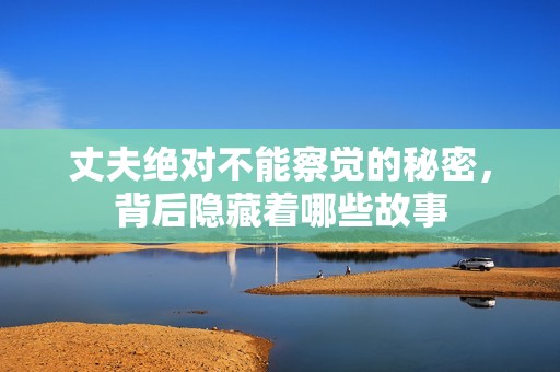 丈夫绝对不能察觉的秘密，背后隐藏着哪些故事