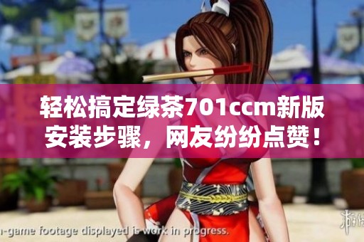 轻松搞定绿茶701ccm新版安装步骤，网友纷纷点赞！
