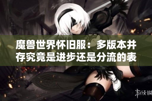魔兽世界怀旧服：多版本并存究竟是进步还是分流的表现