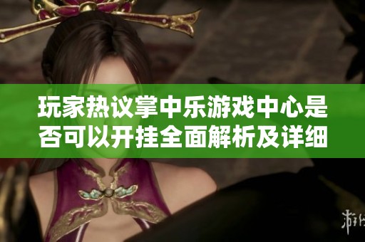玩家热议掌中乐游戏中心是否可以开挂全面解析及详细教程分享