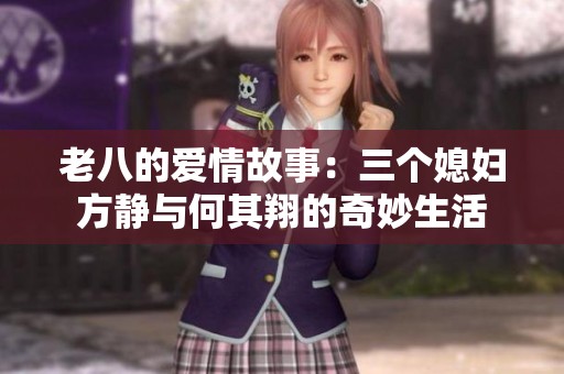 老八的爱情故事：三个媳妇方静与何其翔的奇妙生活