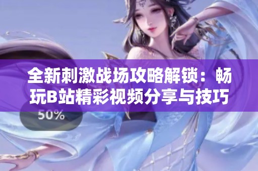 全新刺激战场攻略解锁：畅玩B站精彩视频分享与技巧分析