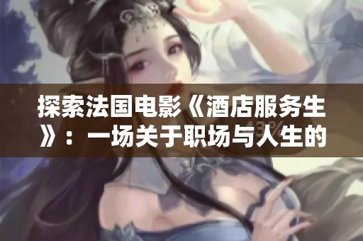 探索法国电影《酒店服务生》：一场关于职场与人生的幽默寓言