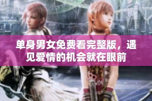 单身男女免费看完整版，遇见爱情的机会就在眼前
