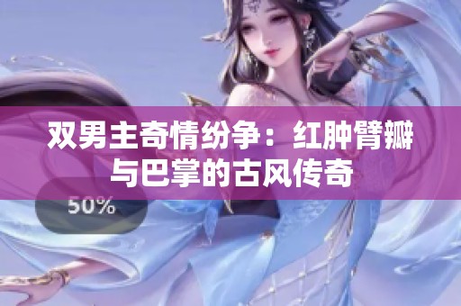双男主奇情纷争：红肿臂瓣与巴掌的古风传奇
