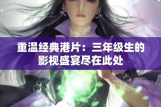 重温经典港片：三年级生的影视盛宴尽在此处