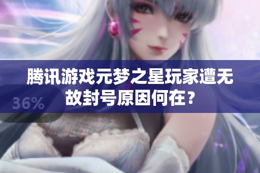 腾讯游戏元梦之星玩家遭无故封号原因何在？