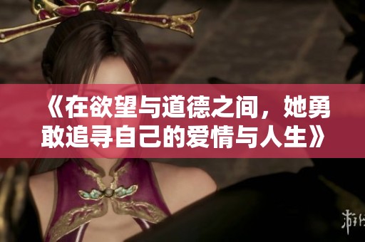 《在欲望与道德之间，她勇敢追寻自己的爱情与人生》