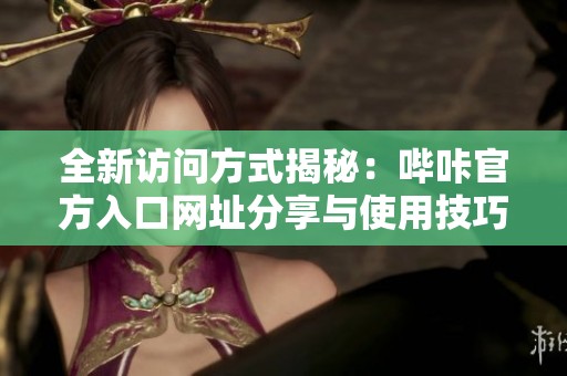 全新访问方式揭秘：哔咔官方入口网址分享与使用技巧
