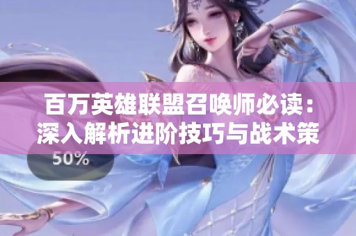 百万英雄联盟召唤师必读：深入解析进阶技巧与战术策略