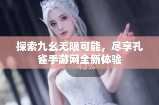 探索九幺无限可能，尽享孔雀手游网全新体验