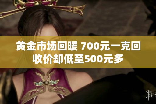 黄金市场回暖 700元一克回收价却低至500元多