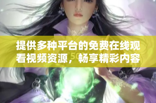 提供多种平台的免费在线观看视频资源，畅享精彩内容