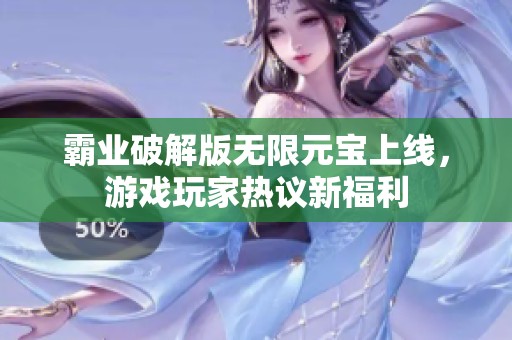 霸业破解版无限元宝上线，游戏玩家热议新福利