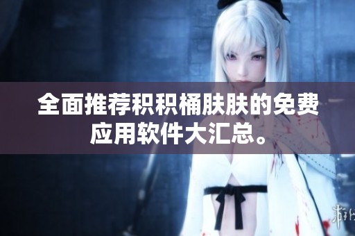 全面推荐积积桶肤肤的免费应用软件大汇总。