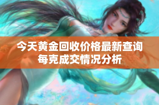 今天黄金回收价格最新查询每克成交情况分析